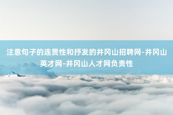 注意句子的连贯性和抒发的井冈山招聘网-井冈山英才网-井冈山人才网负责性