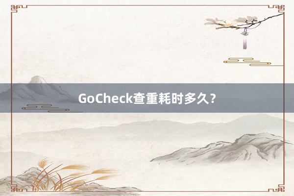 GoCheck查重耗时多久？